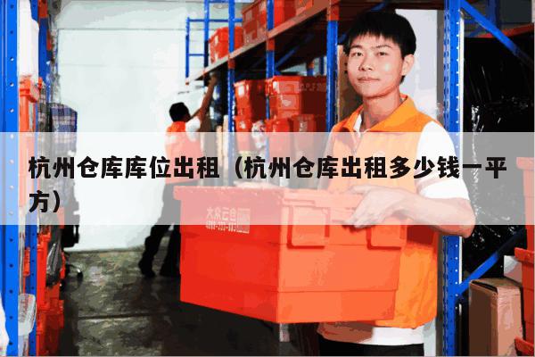 杭州仓库库位出租（杭州仓库出租多少钱一平方）
