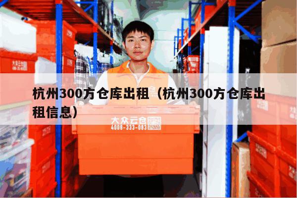 杭州300方仓库出租(杭州300方仓库出租信息) 杭州300方仓库出租(杭州300方仓库出租信息)