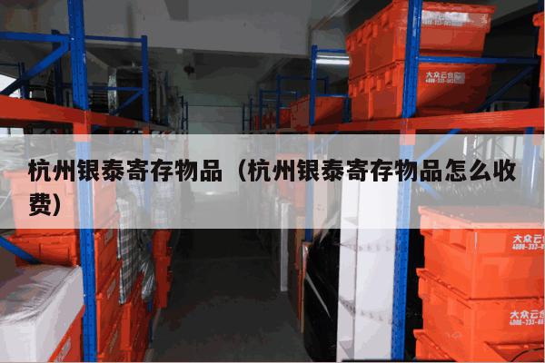 杭州银泰寄存物品(杭州银泰寄存物品怎么收费) 杭州银泰寄存物品(杭州银泰寄存物品怎么收费)