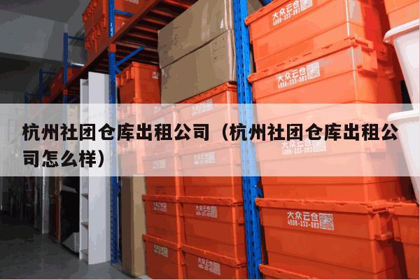 杭州社团仓库出租公司(杭州社团仓库出租公司怎么样) 杭州社团仓库出租公司(杭州社团仓库出租公司怎么样)