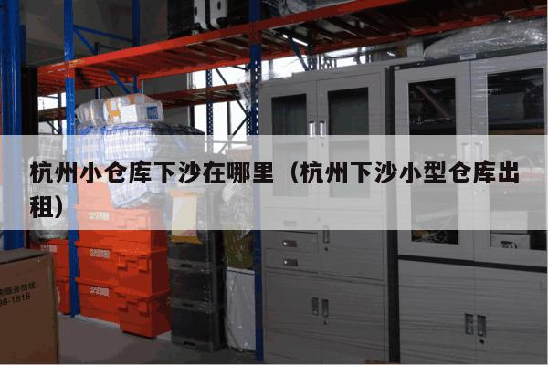杭州小仓库下沙在哪里(杭州下沙小型仓库出租) 杭州小仓库下沙在哪里(杭州下沙小型仓库出租)