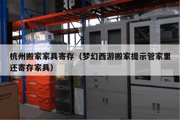 杭州搬家家具寄存(梦幻西游搬家提示管家里还寄存家具) 杭州搬家家具寄存(梦幻西游搬家提示管家里还寄存家具)