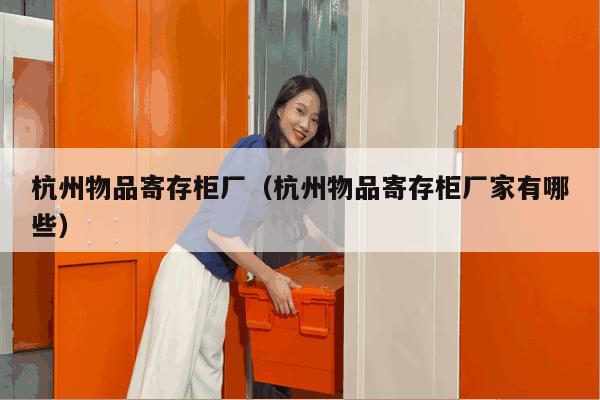 杭州物品寄存柜厂(杭州物品寄存柜厂家有哪些) 杭州物品寄存柜厂(杭州物品寄存柜厂家有哪些)