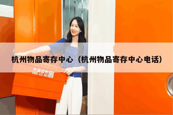 杭州物品寄存中心(杭州物品寄存中心电话) 杭州物品寄存中心(杭州物品寄存中心电话)