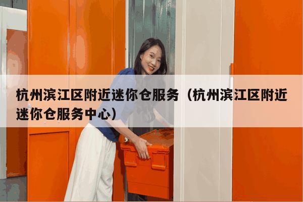 杭州滨江区附近迷你仓服务(杭州滨江区附近迷你仓服务中心) 杭州滨江区附近迷你仓服务(杭州滨江区附近迷你仓服务中心)