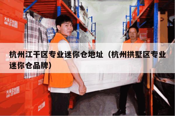 杭州江干区专业迷你仓地址(杭州拱墅区专业迷你仓品牌) 杭州江干区专业迷你仓地址(杭州拱墅区专业迷你仓品牌)