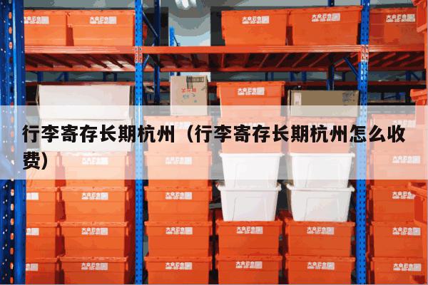 行李寄存长期杭州(行李寄存长期杭州怎么收费) 行李寄存长期杭州(行李寄存长期杭州怎么收费)