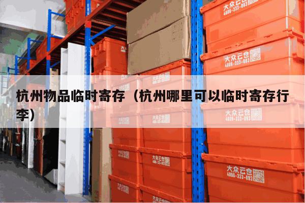 杭州物品临时寄存(杭州哪里可以临时寄存行李) 杭州物品临时寄存(杭州哪里可以临时寄存行李)