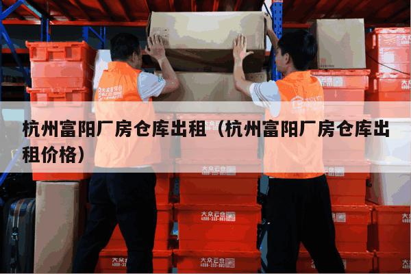 杭州富阳厂房仓库出租(杭州富阳厂房仓库出租价格) 杭州富阳厂房仓库出租(杭州富阳厂房仓库出租价格)