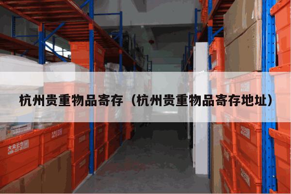 杭州贵重物品寄存(杭州贵重物品寄存地址) 杭州贵重物品寄存(杭州贵重物品寄存地址)