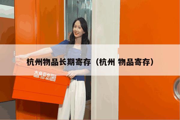 杭州物品长期寄存(杭州 物品寄存) 杭州物品长期寄存(杭州 物品寄存)